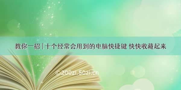 教你一招 | 十个经常会用到的电脑快捷键 快快收藏起来