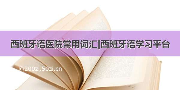 西班牙语医院常用词汇|西班牙语学习平台