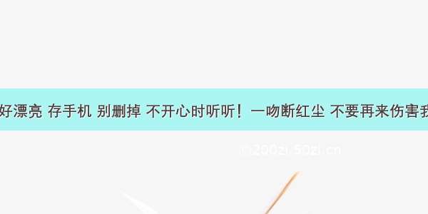 这22首情歌 好漂亮 存手机 别删掉 不开心时听听！一吻断红尘 不要再来伤害我 梦断三生缘