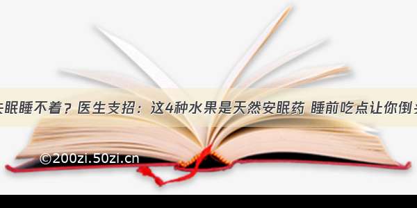 晚上失眠睡不着？医生支招：这4种水果是天然安眠药 睡前吃点让你倒头就睡