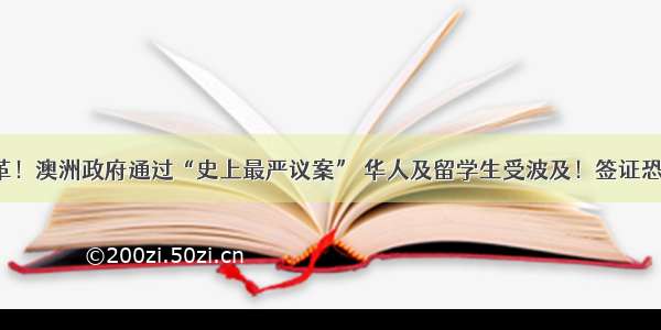 重大改革！澳洲政府通过“史上最严议案” 华人及留学生受波及！签证恐被取消！