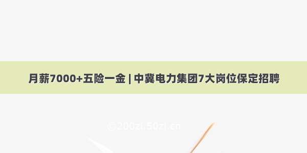 月薪7000+五险一金 | 中冀电力集团7大岗位保定招聘