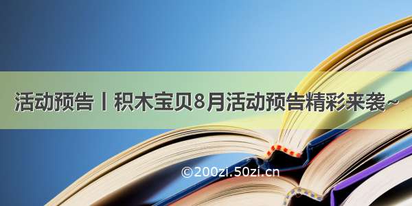 活动预告丨积木宝贝8月活动预告精彩来袭~