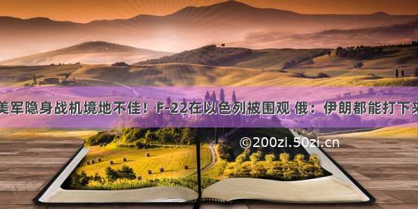 美军隐身战机境地不佳！F-22在以色列被围观 俄：伊朗都能打下来