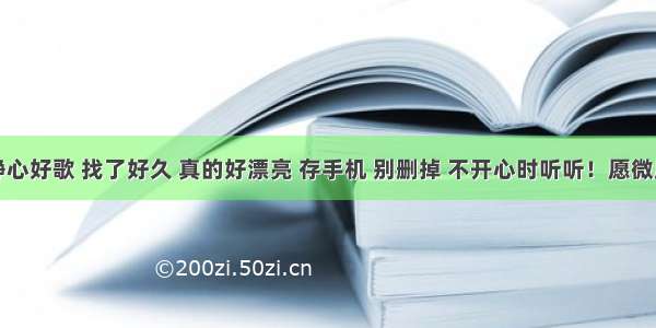 这几首静心好歌 找了好久 真的好漂亮 存手机 别删掉 不开心时听听！愿微风细雨菩