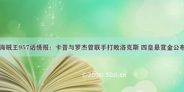 海贼王957话情报：卡普与罗杰曾联手打败洛克斯 四皇悬赏金公布