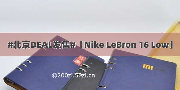#北京DEAL发售#【Nike LeBron 16 Low】