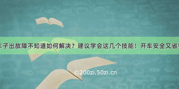 车子出故障不知道如何解决？建议学会这几个技能！开车安全又省钱