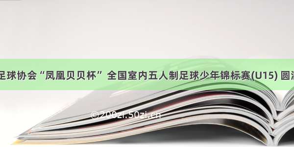 中国足球协会“凤凰贝贝杯” 全国室内五人制足球少年锦标赛(U15) 圆满落幕