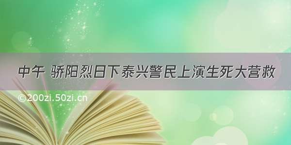 中午 骄阳烈日下泰兴警民上演生死大营救