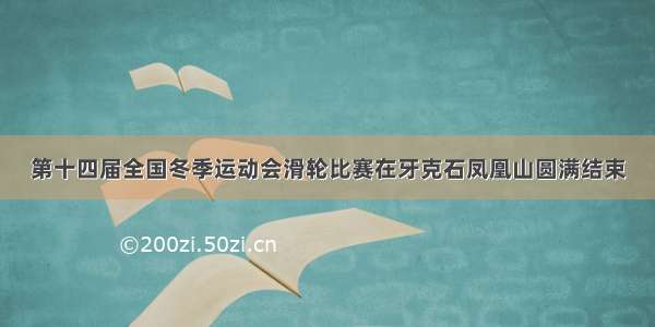 第十四届全国冬季运动会滑轮比赛在牙克石凤凰山圆满结束