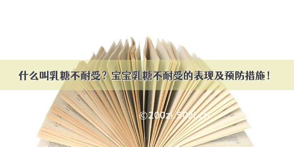 什么叫乳糖不耐受？宝宝乳糖不耐受的表现及预防措施！​