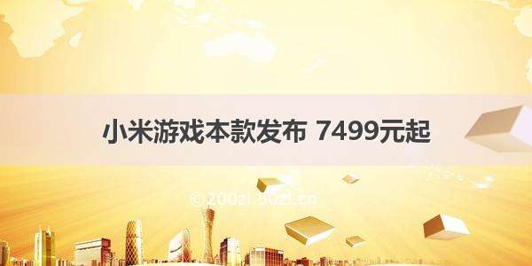 小米游戏本款发布 7499元起