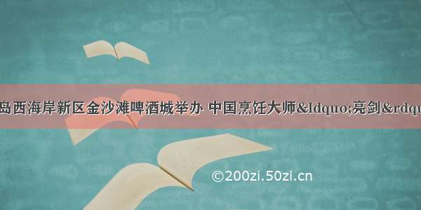 名厨美馔活动在青岛西海岸新区金沙滩啤酒城举办 中国烹饪大师“亮剑”第29届青岛国际