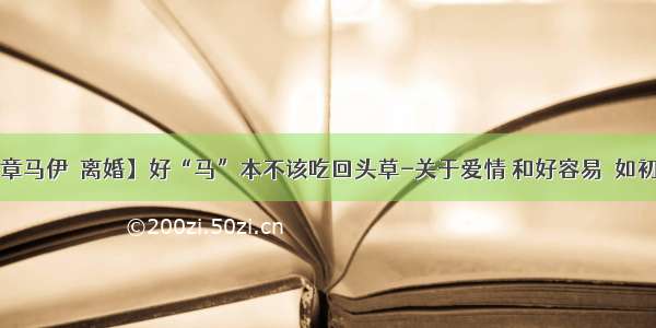 【文章马伊琍离婚】好“马”本不该吃回头草-关于爱情 和好容易  如初太难。