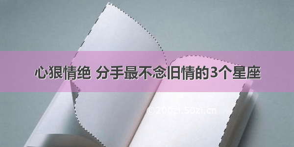 心狠情绝 分手最不念旧情的3个星座