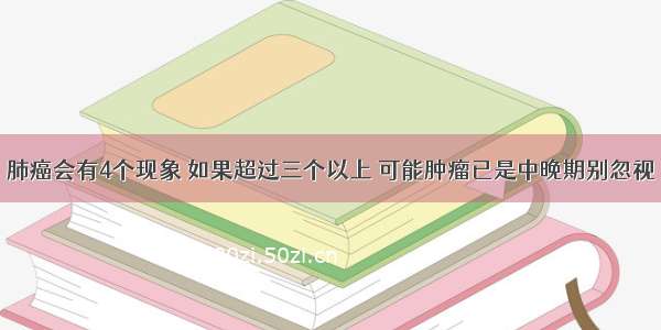 肺癌会有4个现象 如果超过三个以上 可能肿瘤已是中晚期别忽视