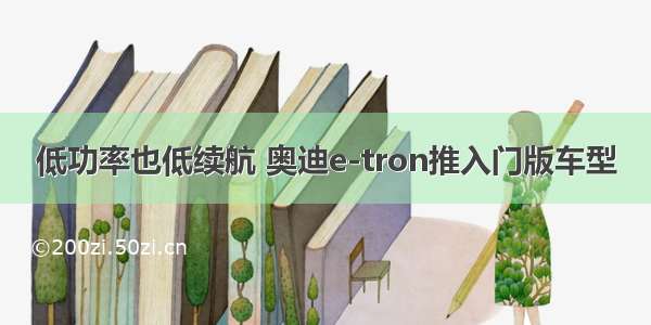 低功率也低续航 奥迪e-tron推入门版车型