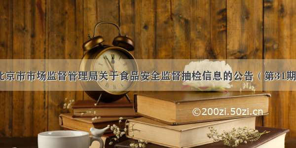 北京市市场监督管理局关于食品安全监督抽检信息的公告（第31期）