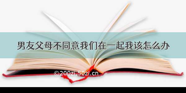 男友父母不同意我们在一起我该怎么办