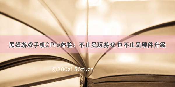 黑鲨游戏手机2 Pro体验：不止是玩游戏 也不止是硬件升级