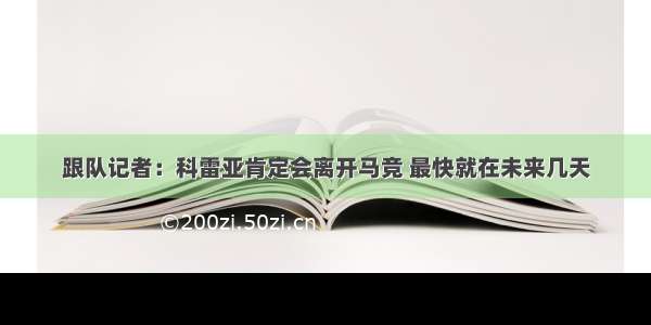 跟队记者：科雷亚肯定会离开马竞 最快就在未来几天