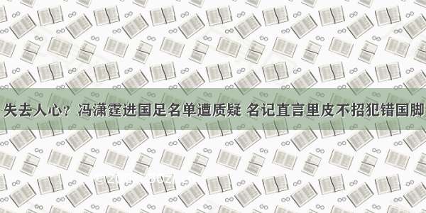 失去人心？冯潇霆进国足名单遭质疑 名记直言里皮不招犯错国脚