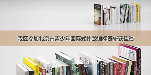 我区参加北京市青少年国际式摔跤锦标赛斩获佳绩