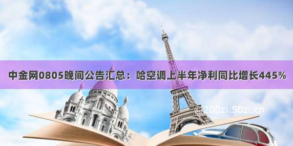 中金网0805晚间公告汇总：哈空调上半年净利同比增长445%