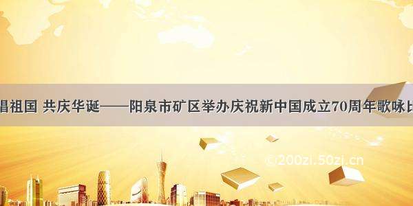 歌唱祖国 共庆华诞——阳泉市矿区举办庆祝新中国成立70周年歌咏比赛