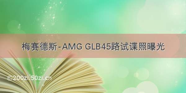 梅赛德斯-AMG GLB45路试谍照曝光