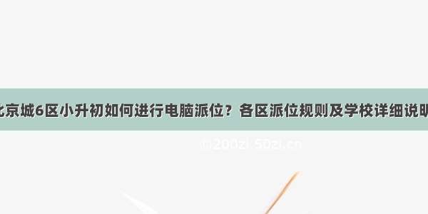 北京城6区小升初如何进行电脑派位？各区派位规则及学校详细说明！