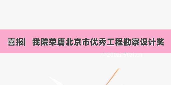 喜报▏我院荣膺北京市优秀工程勘察设计奖