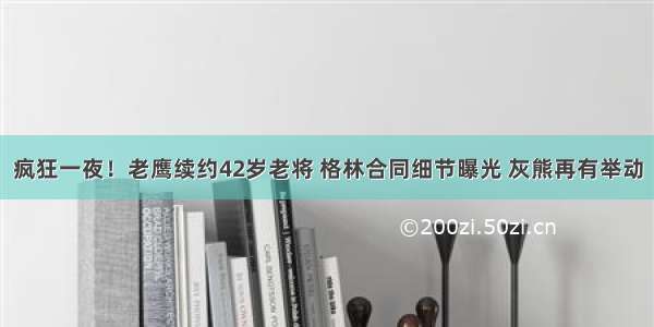 疯狂一夜！老鹰续约42岁老将 格林合同细节曝光 灰熊再有举动