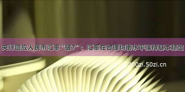 央行回应人民币汇率“破7”：汇率在合理均衡水平保持基本稳定