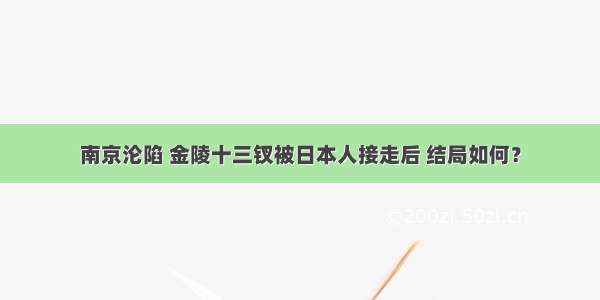 南京沦陷 金陵十三钗被日本人接走后 结局如何？