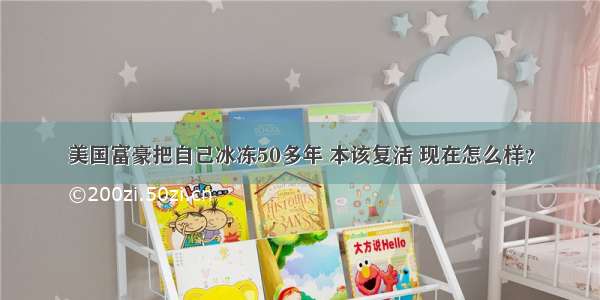 美国富豪把自己冰冻50多年 本该复活 现在怎么样？