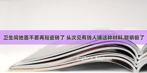 卫生间地面不要再贴瓷砖了 头次见有钱人铺这种材料 聪明极了