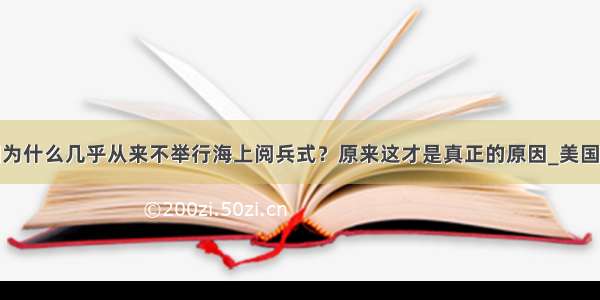 美国为什么几乎从来不举行海上阅兵式？原来这才是真正的原因_美国军队