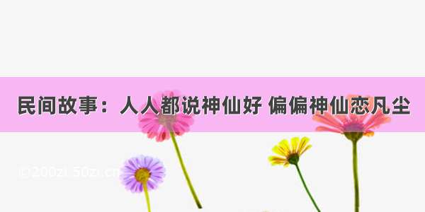 民间故事：人人都说神仙好 偏偏神仙恋凡尘