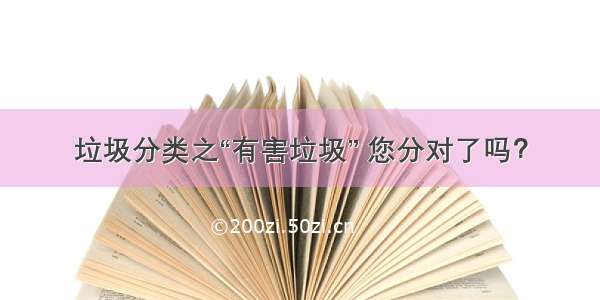 垃圾分类之“有害垃圾” 您分对了吗？