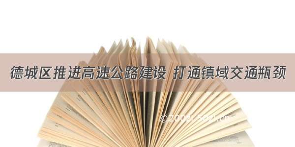 德城区推进高速公路建设 打通镇域交通瓶颈