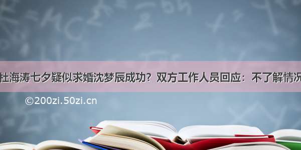 杜海涛七夕疑似求婚沈梦辰成功？双方工作人员回应：不了解情况