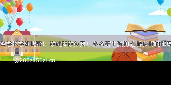 网警学长学姐提醒！ 谁建群谁负责！ 多名群主被拘 有微信群的都看看