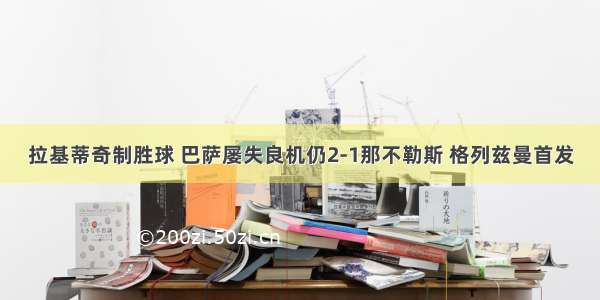 拉基蒂奇制胜球 巴萨屡失良机仍2-1那不勒斯 格列兹曼首发