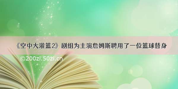 《空中大灌篮2》剧组为主演詹姆斯聘用了一位篮球替身