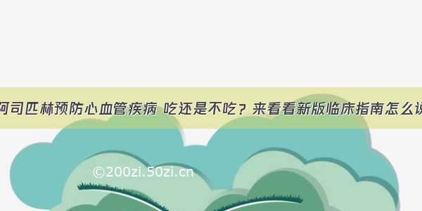 阿司匹林预防心血管疾病 吃还是不吃？来看看新版临床指南怎么说