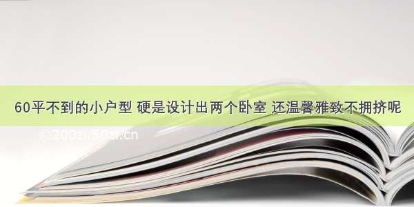 60平不到的小户型 硬是设计出两个卧室 还温馨雅致不拥挤呢