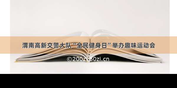 渭南高新交警大队“全民健身日”举办趣味运动会