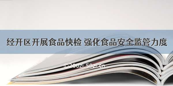 经开区开展食品快检 强化食品安全监管力度